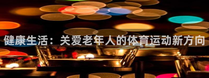 球速体育：健康生活：关爱老年人的体育运动新方向